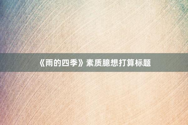 《雨的四季》素质臆想打算标题
